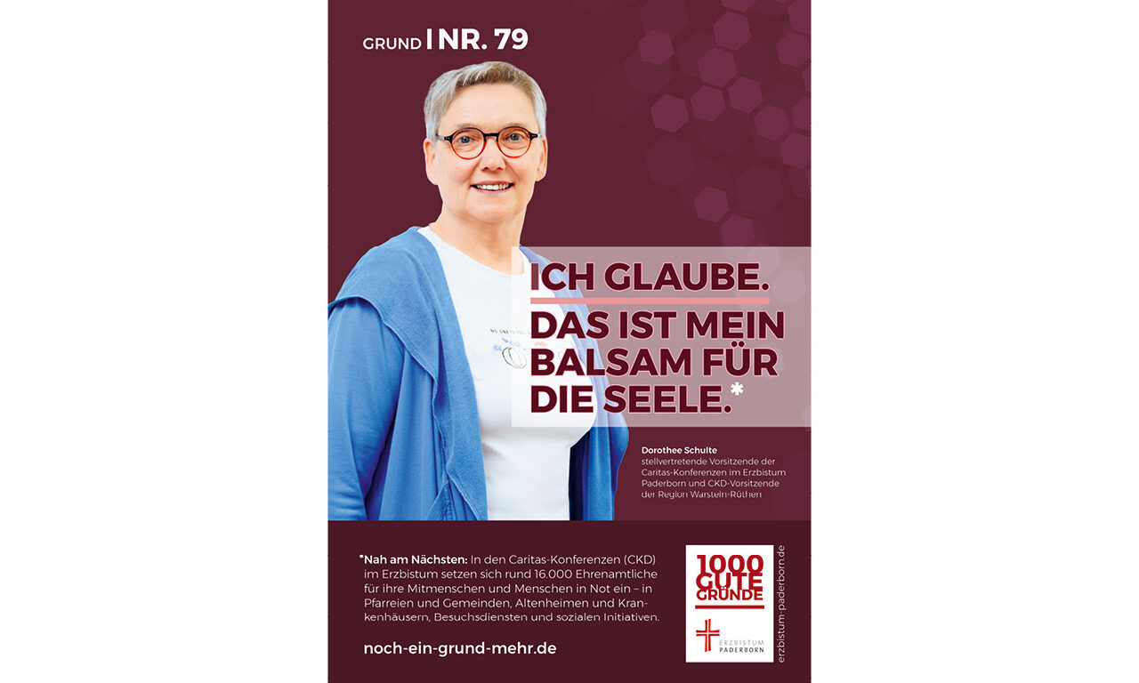 Grund Nr. 79: Ich glaube. Das ist mein Balsam für die Seele. - Nah am Nächsten: In den Caritas-Konferenzen (CKD) im Erzbistum setzen sich rund 16.000 Ehrenamtliche für ihre Mitmenschen und Menschen in Not ein - in Pfarreien und Gemeinden, Altenheimen und Krankenhäusern, Besuchsdiensten und sozialen Initiativen.