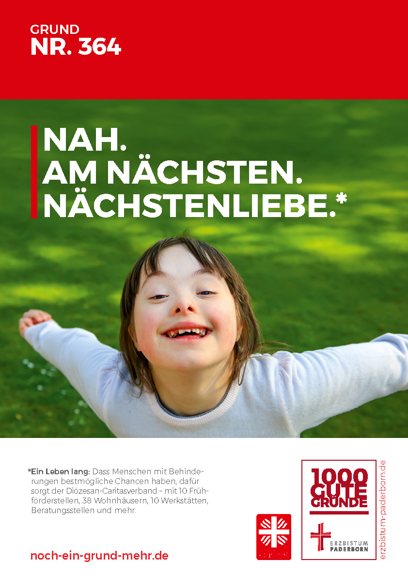 Plakat Motiv Nächstenliebe Grund Nr. 364: Nah. Am Nächsten. Nächstenliebe. - Ein Leben lang: Dass Menschen mit Behinderungen bestmögliche Chancen haben, dafür sorgt der Diözesan-Caritasverband - mit 10 Frühförderstellen, 38 Wohnhäusern, 10 Werkstätten, Beratungsstellen und mehr.