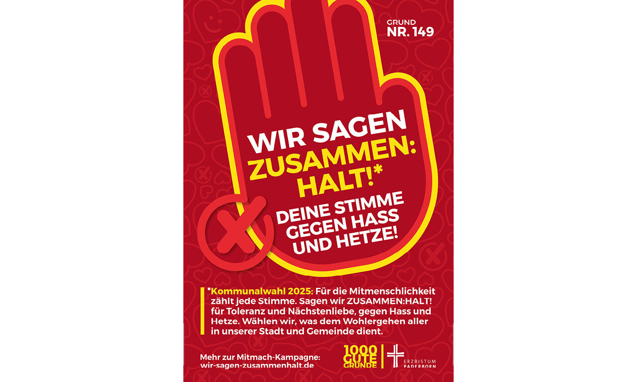 Grund Nr. 149: Wir sagen zusammen: Halt! Deine Stimme gegen Hass und Hetze Kommunalwahl 2025: Für die Mitmenschlichkeit zählt jede Stimme. Sagen wir ZUSAMMEN:HALT! für Toleranz und Nächstenliebe, gegen Hass und Hetze. Wählen wir, was dem Wohlergehen aller in unserer Stadt und Gemeinde dient.