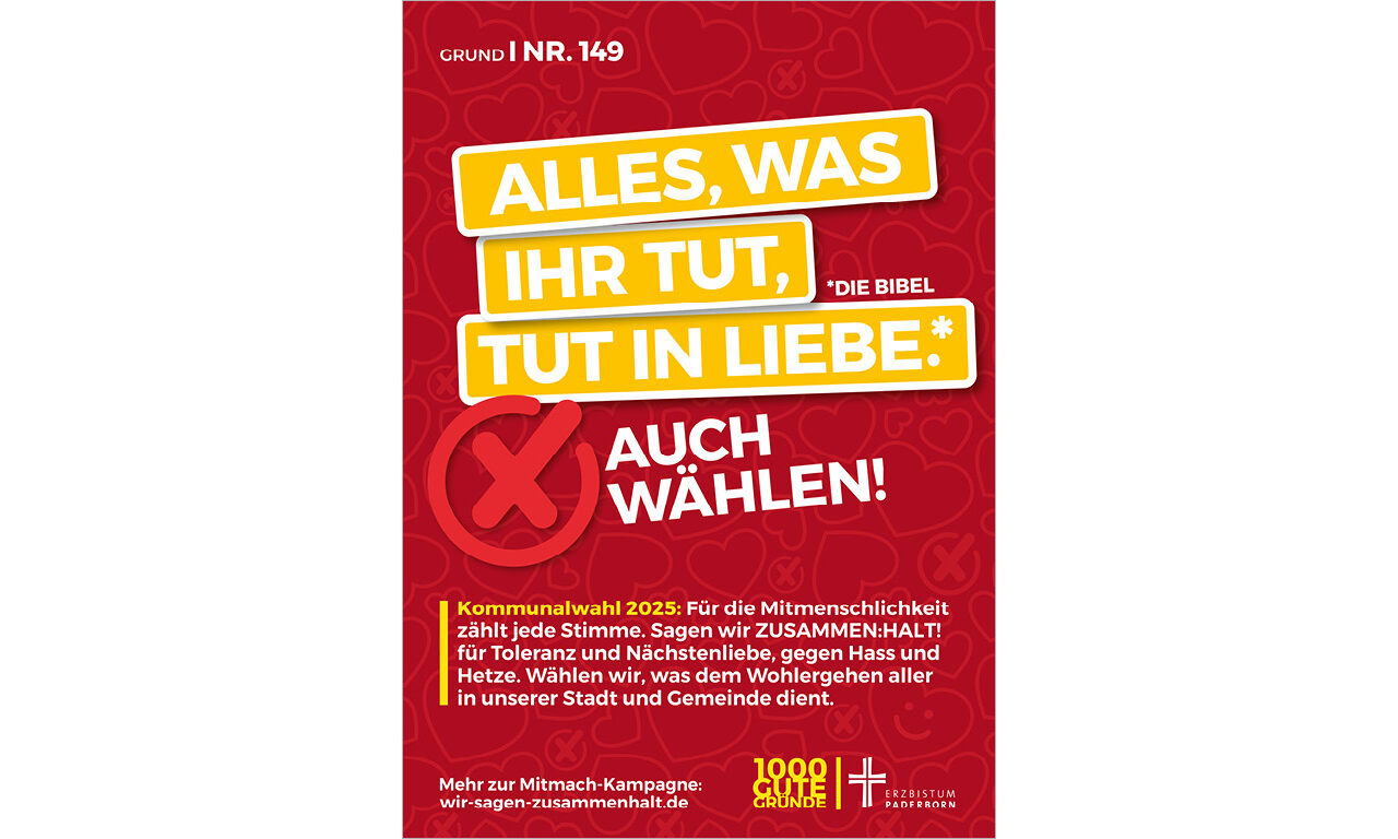 Grund Nr. 149: Alles, was ihr tut, tut in Liebe. (Die Bibel) - Auch wählen! Kommunalwahl 2025: Für die Mitmenschlichkeit zählt jede Stimme. Sagen wir ZUSAMMEN:HALT! für Toleranz und Nächstenliebe, gegen Hass und Hetze. Wählen wir, was dem Wohlergehen aller in unserer Stadt und Gemeinde dient.