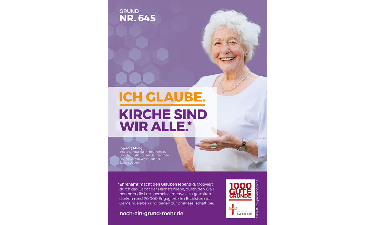 Grund Nr. 645: Ich glaube. Kirche sind wir alle. - Ingeborg Motog, seit 1947 Mitglied im heutigen SC Lippstadt DJK und seit Jahrzehnten Übungsleiterin verchiedener Sportgruppen. Ehrenamt macht den Glauben lebendig: Motoviert durch das Gebot der Nächstenliebe, durch den Glauben oder die Lust, gemeinsam etwas zu gestalten, stärken rund 70.000 Engagierte im Erzbistum das Gemeindeleben und tragen zur Zivilgesellschaft bei.